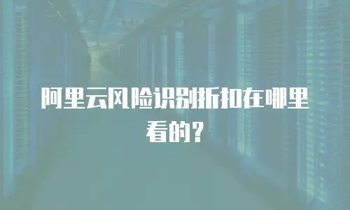 阿里云风险识别折扣在哪里看的？