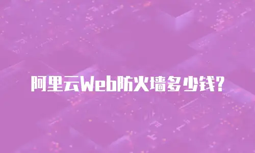阿里云Web防火墙多少钱？