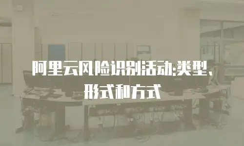 阿里云风险识别活动:类型、形式和方式