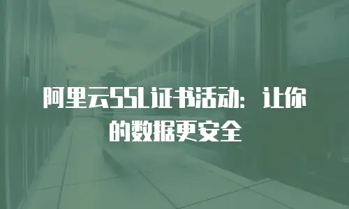 阿里云SSL证书活动：让你的数据更安全