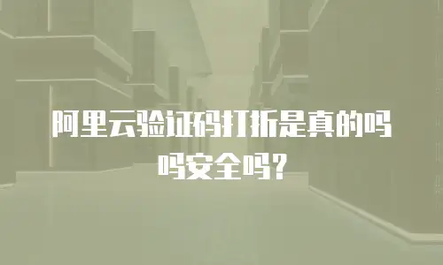 阿里云验证码打折是真的吗吗安全吗？