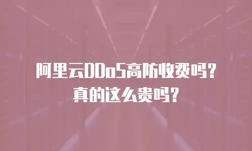 阿里云DDoS高防收费吗？真的这么贵吗？