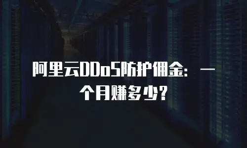 阿里云DDoS防护佣金：一个月赚多少？