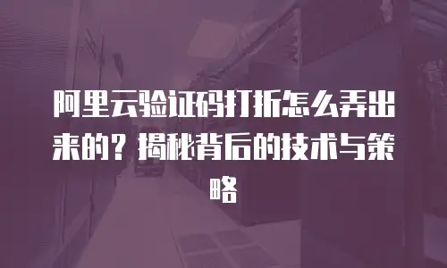 阿里云验证码打折怎么弄出来的？揭秘背后的技术与策略