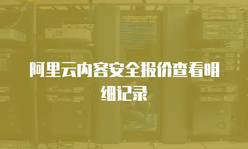 阿里云内容安全报价查看明细记录