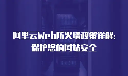 阿里云Web防火墙政策详解：保护您的网站安全