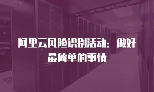 阿里云风险识别活动：做好最简单的事情