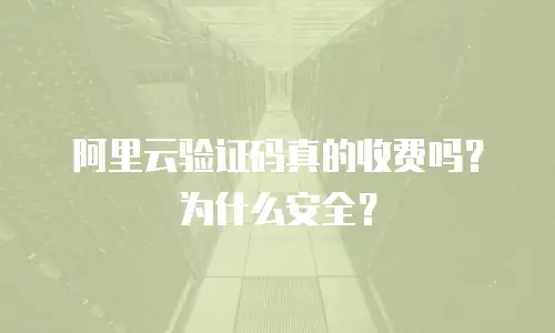 阿里云验证码真的收费吗？为什么安全？