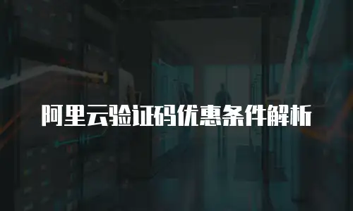 阿里云验证码优惠条件解析