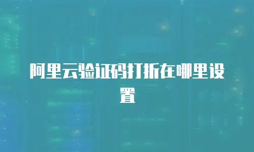 阿里云验证码打折在哪里设置