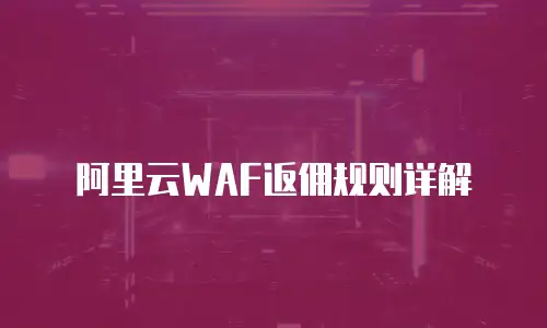 阿里云WAF返佣规则详解