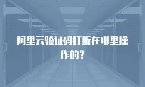阿里云验证码打折在哪里操作的？