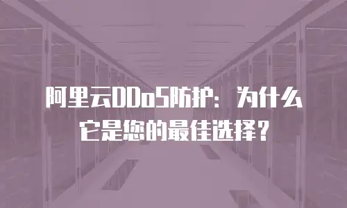 阿里云DDoS防护：为什么它是您的最佳选择？