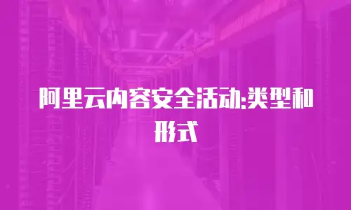 阿里云内容安全活动:类型和形式