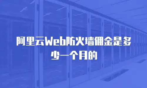 阿里云Web防火墙佣金是多少一个月的