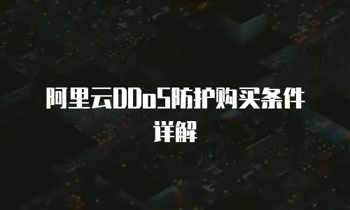 阿里云DDoS防护购买条件详解