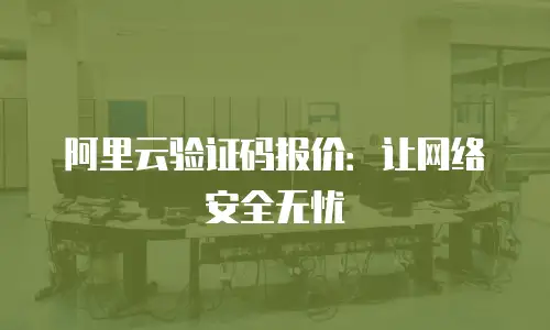 阿里云验证码报价：让网络安全无忧