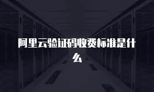 阿里云验证码收费标准是什么