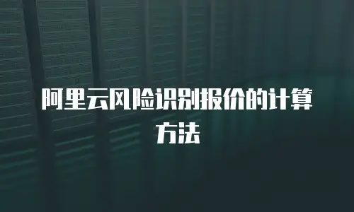 阿里云风险识别报价的计算方法