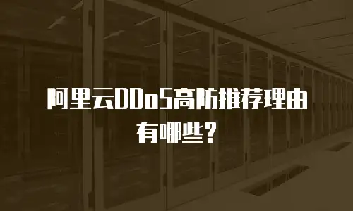 阿里云DDoS高防推荐理由有哪些?