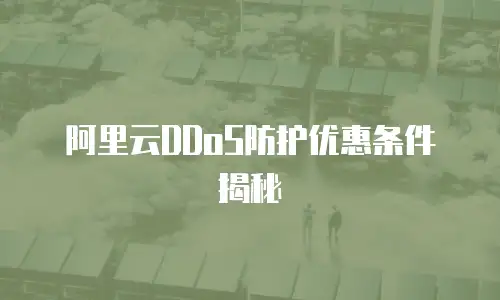 阿里云DDoS防护优惠条件揭秘
