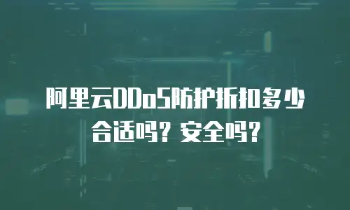 阿里云DDoS防护折扣多少合适吗？安全吗？