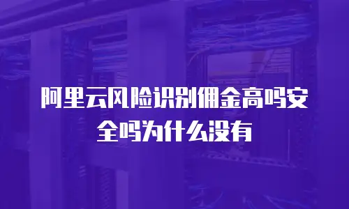 阿里云风险识别佣金高吗安全吗为什么没有