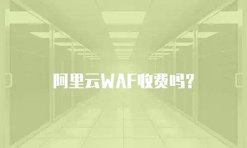 阿里云WAF收费吗？