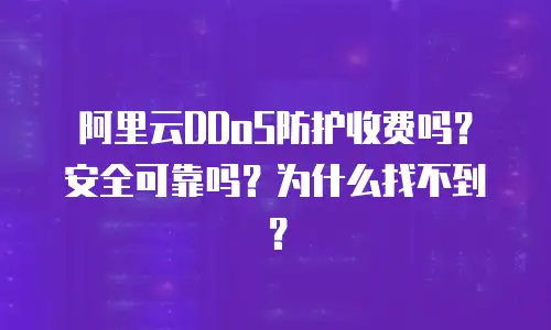 阿里云DDoS防护收费吗？安全可靠吗？为什么找不到？