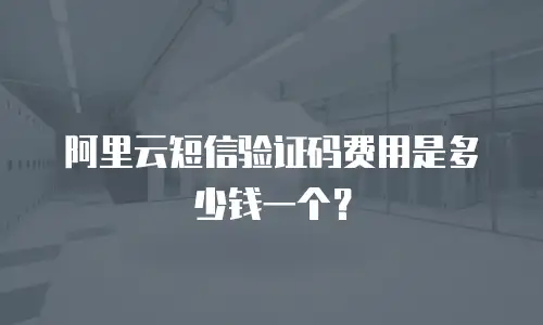 阿里云短信验证码费用是多少钱一个？