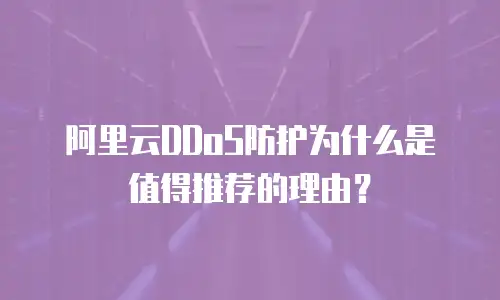 阿里云DDoS防护为什么是值得推荐的理由？