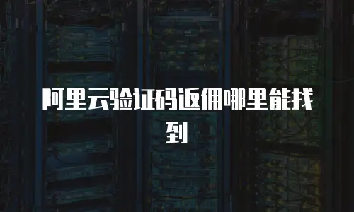 阿里云验证码返佣哪里能找到