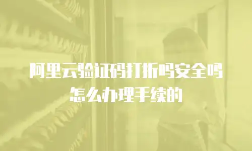 阿里云验证码打折吗安全吗怎么办理手续的