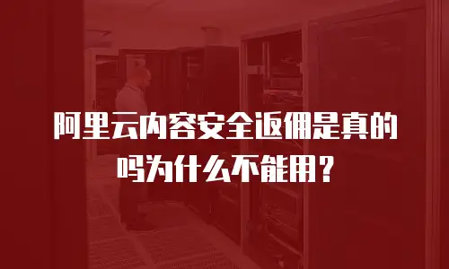 阿里云内容安全返佣是真的吗为什么不能用？