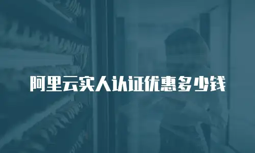 阿里云实人认证优惠多少钱