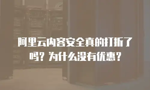 阿里云内容安全真的打折了吗？为什么没有优惠？
