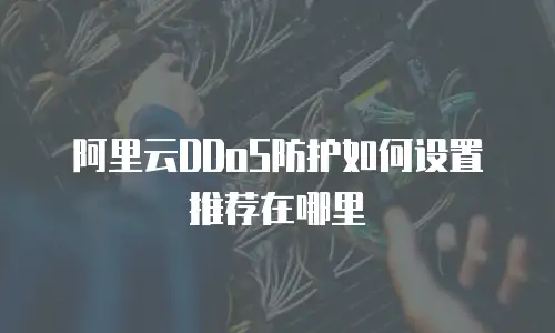 阿里云DDoS防护如何设置推荐在哪里