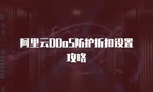 阿里云DDoS防护折扣设置攻略