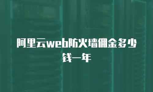 阿里云web防火墙佣金多少钱一年