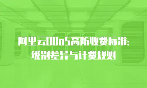 阿里云DDoS高防收费标准：级别差异与计费规则