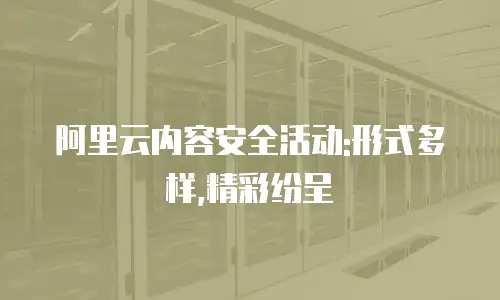 阿里云内容安全活动:形式多样,精彩纷呈