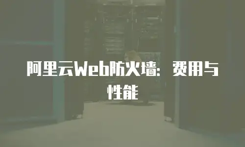 阿里云Web防火墙：费用与性能