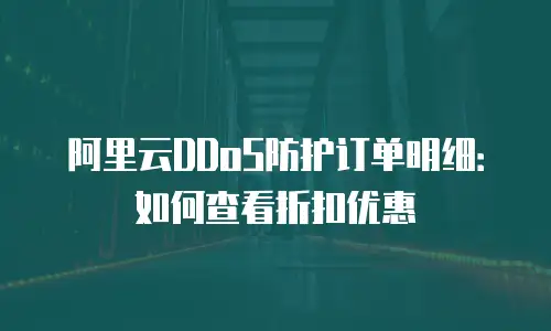 阿里云DDoS防护订单明细：如何查看折扣优惠