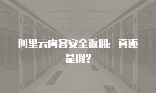 阿里云内容安全返佣：真还是假？