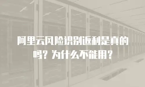 阿里云风险识别返利是真的吗？为什么不能用？