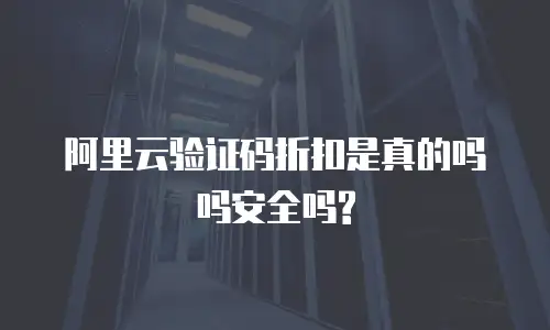 阿里云验证码折扣是真的吗吗安全吗?