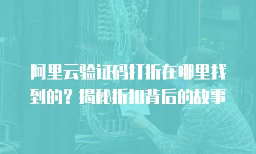 阿里云验证码打折在哪里找到的？揭秘折扣背后的故事