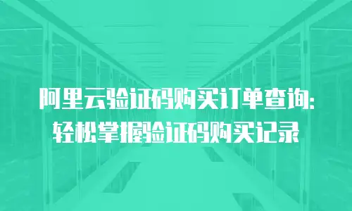 阿里云验证码购买订单查询：轻松掌握验证码购买记录