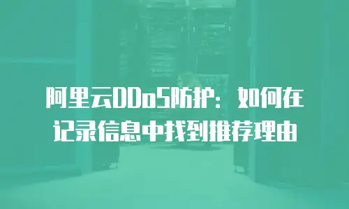 阿里云DDoS防护：如何在记录信息中找到推荐理由
