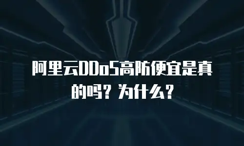 阿里云DDoS高防便宜是真的吗？为什么？